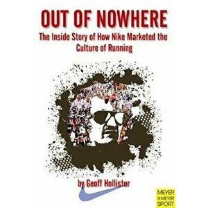 Out of Nowhere: The Inside Story of How Nike Marketed the Culture of Running, Paperback - Geoff Hollister imagine