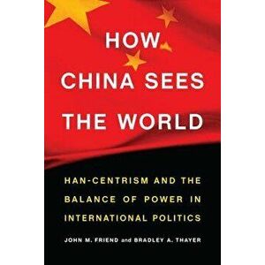 How China Sees the World: Han-Centrism and the Balance of Power in International Politics, Hardcover - John M. Friend imagine