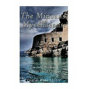 The Minoans and Mycenaeans: The History of the Civilizations That First Developed Ancient Greek Culture, Paperback - Charles River Editors imagine
