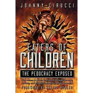 Eaters of Children: The Pedocracy Exposed: How Access to Power Is Granted Through the Rape, Torture and Ritualistic Slaughter of the Innoc, Paperback imagine
