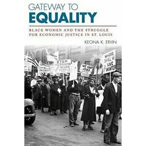 Gateway to Equality: Black Women and the Struggle for Economic Justice in St. Louis, Paperback - Keona K. Ervin imagine