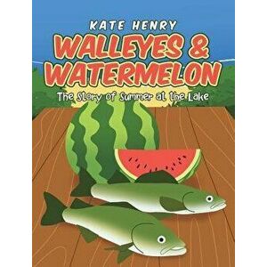 Walleyes & Watermelon: The Story of Summer at the Lake, Hardcover - Kate Henry imagine