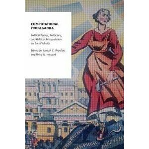 Computational Propaganda: Political Parties, Politicians, and Political Manipulation on Social Media, Paperback - Samuel C. Woolley imagine