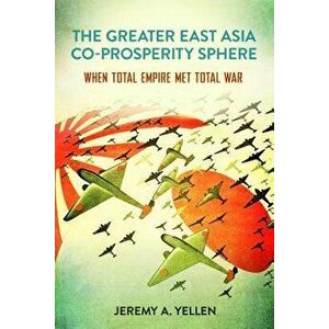 The Greater East Asia Co-Prosperity Sphere: When Total Empire Met Total War, Hardcover - Jeremy a. Yellen imagine