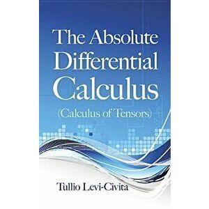 The Absolute Differential Calculus (Calculus of Tensors), Paperback - Tullio Levi-Civita imagine