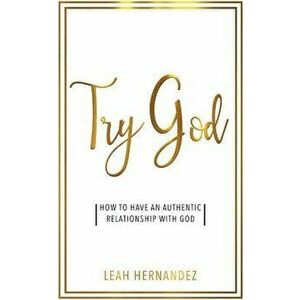 Try God: How to Have an Authentic Relationship with God, Paperback - Leah Hernandez imagine