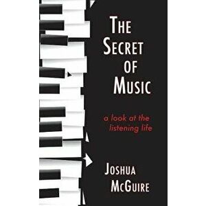 The Secret of Music: A Look at the Listening Life, Paperback - Joshua McGuire imagine