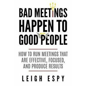 Bad Meetings Happen to Good People: How to Run Meetings That Are Effective, Focused, and Produce Results, Paperback - Leigh Espy imagine