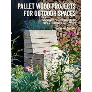 Pallet Wood Projects for Outdoor Spaces: 35 Contemporary Projects for Garden Furniture & Accessories, Paperback - Hester Van Overbeek imagine