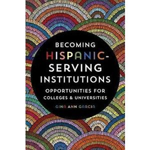 Becoming Hispanic-Serving Institutions: Opportunities for Colleges and Universities, Paperback - Gina Ann Garcia imagine