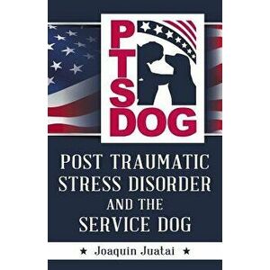 Ptsdog: Post Traumatic Stress Disorder and the Service Dog, Paperback - Joaquin Juatai imagine