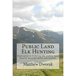 Public Land Elk Hunting (Black & White), Paperback - Matthew Dworak imagine