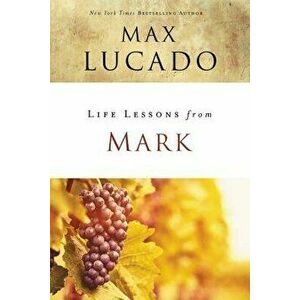 Life Lessons from Mark: A Life-Changing Story, Paperback - Max Lucado imagine