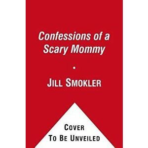 Confessions of a Scary Mommy: An Honest and Irreverent Look at Motherhood: The Good, the Bad, and the Scary, Hardcover - Jill Smokler imagine