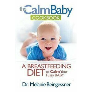 The Calm Baby Cookbook: A Breastfeeding Diet to Calm Your Fussy Baby, Paperback - Beingessner L. Melanie imagine