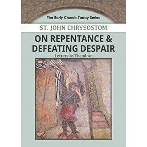 On Repentance & Defeating Despair: Letters to Theodore, Paperback - John Chrysostom imagine
