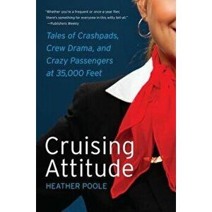 Cruising Attitude: Tales of Crashpads, Crew Drama, and Crazy Passengers at 35, 000 Feet, Paperback - Heather Poole imagine