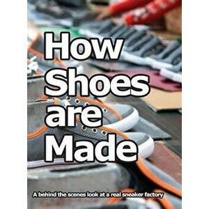 How Shoes Are Made: A Behind the Scenes Look at a Real Sneaker Factory, Hardcover - Wade Motawi imagine