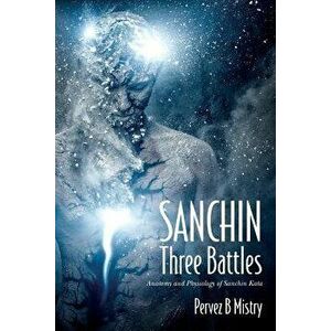 Sanchin Three Battles: Anatomy and Physiology of Sanchin Kata, Paperback - Pervez B. Mistry imagine