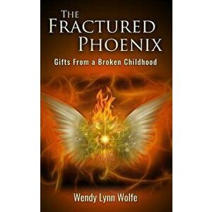 The Fractured Phoenix: GIfts From a Broken Childhood, Paperback - Wendy Lynn Wolfe imagine