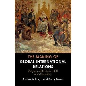 The Making of Global International Relations: Origins and Evolution of IR at Its Centenary, Paperback - Amitav Acharya imagine