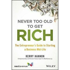 Never Too Old to Get Rich: The Entrepreneur's Guide to Starting a Business Mid-Life, Paperback - Kerry E. Hannon imagine