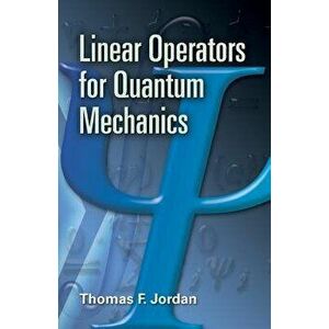 Linear Operators for Quantum Mechanics, Paperback - Thomas F. Jordan imagine