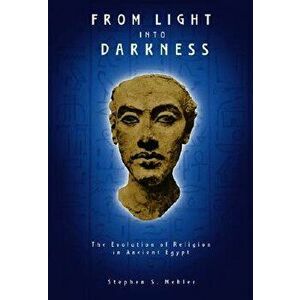 From Light Into Darkness: The Evolution of Religion in Ancient Egypt, Paperback - Stephen S. Mehler imagine