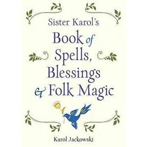 Sister Karol's Book of Spells, Blessings & Folk Magic, Paperback - Karol Jackowski imagine