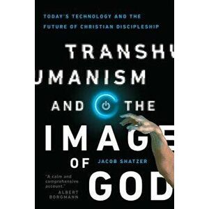 Transhumanism and the Image of God: Today's Technology and the Future of Christian Discipleship, Paperback - Jacob Shatzer imagine