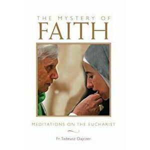 Mystery of Faith: Meditations on the Eucharist, Paperback - Tadeusz Dajczer imagine
