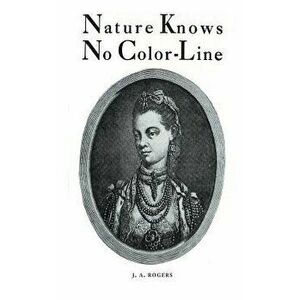 Nature Knows No Color-Line: Research Into the Negro Ancestry in the White Race, Hardcover - J. Rogers imagine