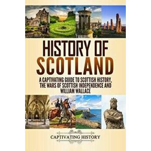 History of Scotland: A Captivating Guide to Scottish History, the Wars of Scottish Independence and William Wallace, Paperback - Captivating History imagine