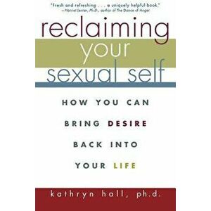 Reclaiming Your Sexual Self: How You Can Bring Desire Back Into Your Life, Paperback - Kathryn Hall imagine