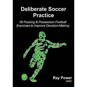 Deliberate Soccer Practice: 50 Passing & Possession Football Exercises to Improve Decision-Making, Paperback - Ray Power imagine