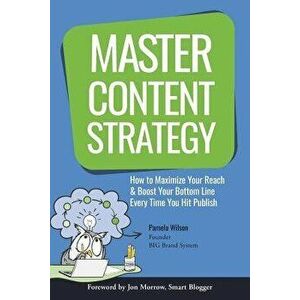 Master Content Strategy: How to Maximize Your Reach and Boost Your Bottom Line Every Time You Hit Publish, Paperback - Pamela Wilson imagine