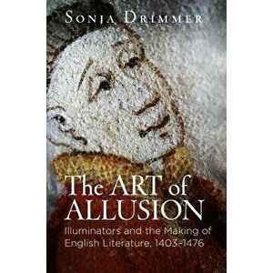 The Art of Allusion: Illuminators and the Making of English Literature, 1403-1476, Hardcover - Sonja Drimmer imagine