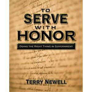 To Serve with Honor: Doing the Right Thing in Government, Paperback - Terry Newell imagine
