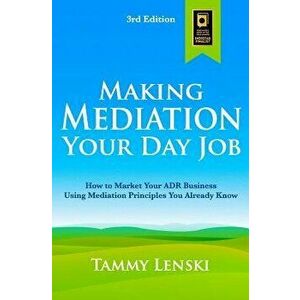 Making Mediation Your Day Job: How to Market Your Adr Business Using Mediation Principles You Already Know, Paperback - Tammy Lenski imagine