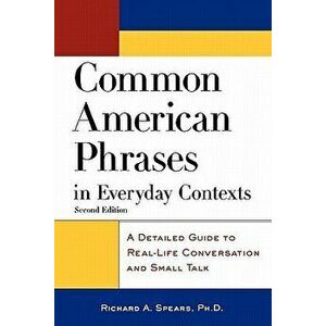 Common American Phrases in Everyday Contexts: A Detailed Guide to Real-Life Conversation and Small Talk, Paperback - Richard A. Spears imagine
