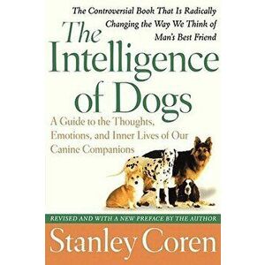 The Intelligence of Dogs: A Guide to the Thoughts, Emotions, and Inner Lives of Our Canine Companions, Paperback - Stanley Coren imagine