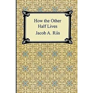 How the Other Half Lives: Studies Among the Tenements of New York, Paperback - Jacob A. Riis imagine