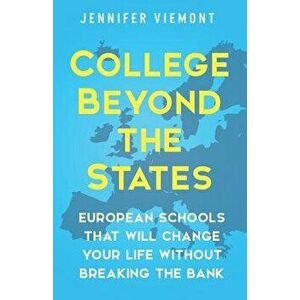 College Beyond the States: European Schools That Will Change Your Life Without Breaking the Bank, Paperback - Jennifer Viemont imagine