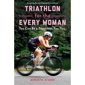 Triathlon for the Every Woman: You Can Be a Triathlete. Yes. You., Paperback - Meredith Atwood imagine
