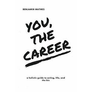 You, the Career: A Holistic Guide to Acting, Life, and the Biz, Paperback - Benjamin Mathes imagine