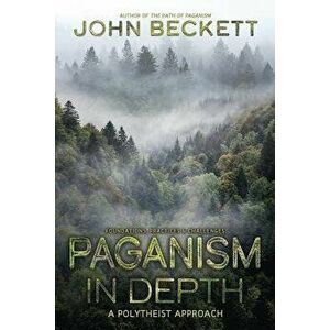 Paganism in Depth: A Polytheist Approach, Paperback - John Beckett imagine