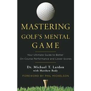 Mastering Golf's Mental Game: Your Ultimate Guide to Better On-Course Performance and Lower Scores, Hardcover - Michael Lardon imagine