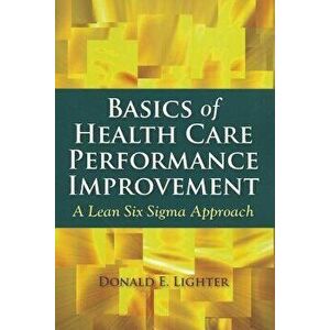 Basics of Health Care Performance Improvement: A Lean Six SIGMA Approach, Paperback - Donald Lighter imagine