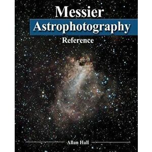 Messier Astrophotography Reference, Paperback - Allan Hall imagine