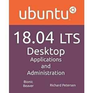 Ubuntu 18.04 LTS Desktop: Applications and Administration, Paperback - Richard Petersen imagine
